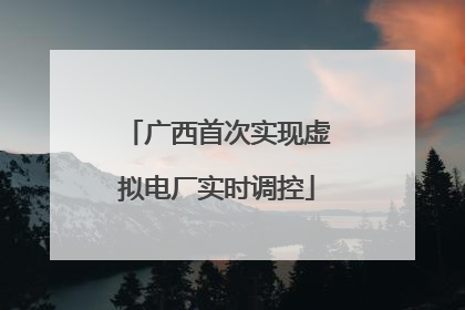 广西首次实现虚拟电厂实时调控